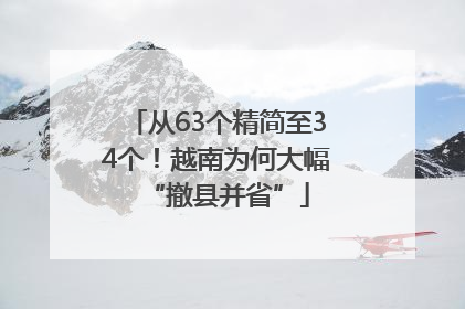 从63个精简至34个！越南为何大幅“撤县并省”