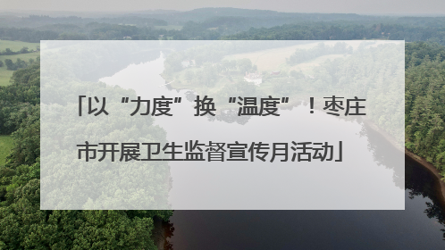 以“力度”换“温度”！枣庄市开展卫生监督宣传月活动