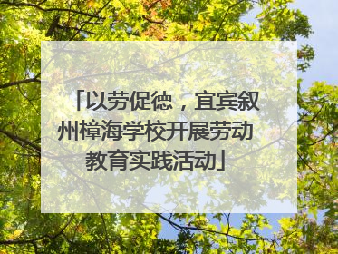 以劳促德，宜宾叙州樟海学校开展劳动教育实践活动