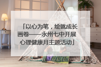 以心为笔，绘就成长画卷——永州七中开展心理健康月主题活动