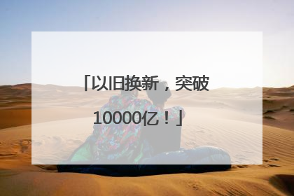 以旧换新，突破10000亿！