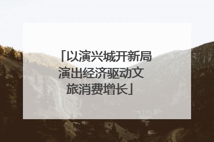 以演兴城开新局 演出经济驱动文旅消费增长