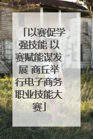 以赛促学强技能 以赛赋能谋发展 商丘举行电子商务职业技能大赛