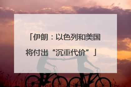 伊朗：以色列和美国将付出“沉重代价”