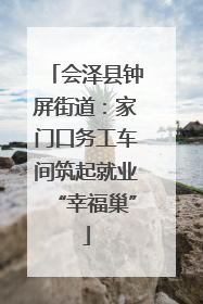 会泽县钟屏街道：家门口务工车间筑起就业“幸福巢”