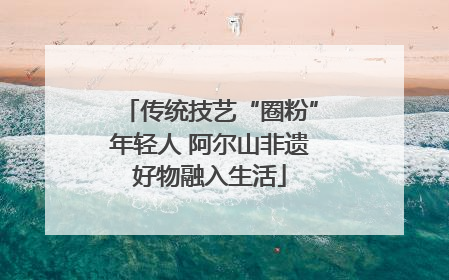 传统技艺“圈粉”年轻人 阿尔山非遗好物融入生活