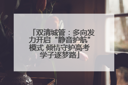 双清城管：多向发力开启“静音护航”模式 倾情守护高考学子逐梦路