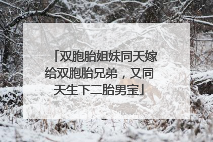 双胞胎姐妹同天嫁给双胞胎兄弟，又同天生下二胎男宝