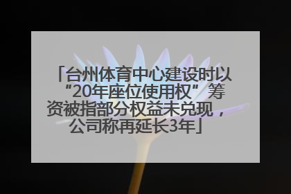 台州体育中心建设时以“20年座位使用权”筹资被指部分权益未兑现，公司称再延长3年