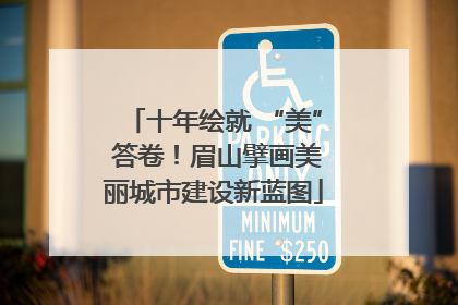 十年绘就 “美” 答卷！眉山擘画美丽城市建设新蓝图