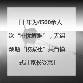 十年为4500余人次“排忧解难”，无锡藕塘“校家社”共育模式让家长受惠