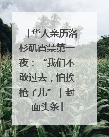 华人亲历洛杉矶宵禁第一夜：“我们不敢过去，怕挨枪子儿”｜封面头条