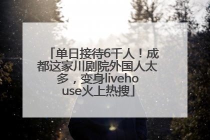 单日接待6千人！成都这家川剧院外国人太多，变身livehouse火上热搜