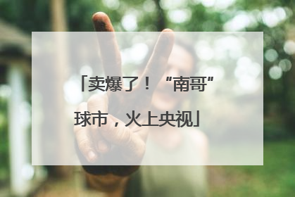 卖爆了！“南哥”球市，火上央视