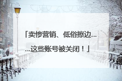 卖惨营销、低俗擦边……这些账号被关闭！