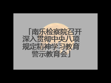 南乐检察院召开深入贯彻中央八项规定精神学习教育警示教育会