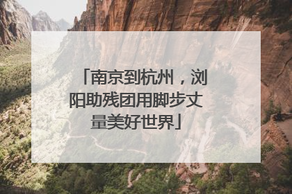 南京到杭州，浏阳助残团用脚步丈量美好世界