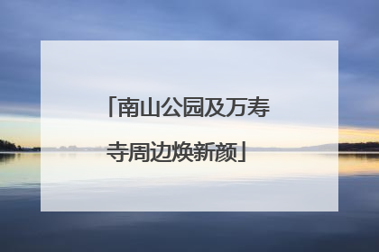 南山公园及万寿寺周边焕新颜