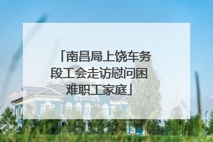 南昌局上饶车务段工会走访慰问困难职工家庭