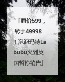 原价599，转手49998！泡泡玛特Labubu火到英国暂停销售