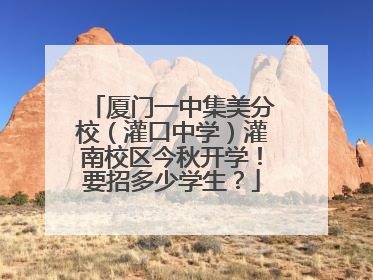 厦门一中集美分校（灌口中学）灌南校区今秋开学！要招多少学生？