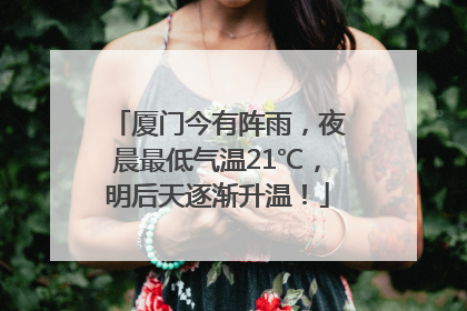 厦门今有阵雨，夜晨最低气温21℃，明后天逐渐升温！