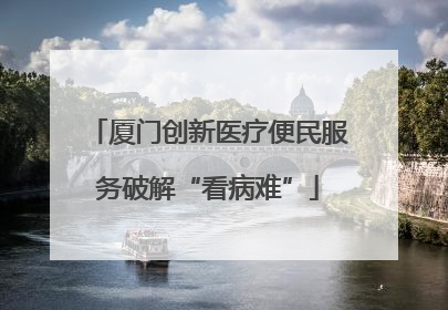 厦门创新医疗便民服务破解“看病难”