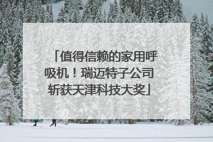 值得信赖的家用呼吸机！瑞迈特子公司斩获天津科技大奖