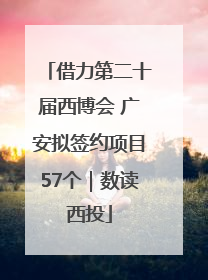 借力第二十届西博会 广安拟签约项目57个｜数读西投