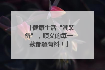 健康生活“潮装备”，顺义的每一款都超有料！