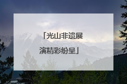 光山非遗展演精彩纷呈