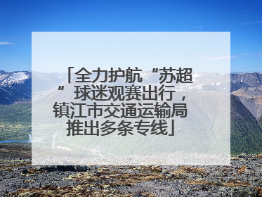全力护航“苏超”球迷观赛出行，镇江市交通运输局推出多条专线