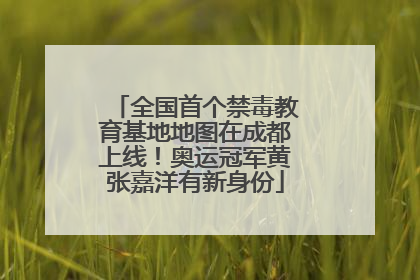 全国首个禁毒教育基地地图在成都上线！奥运冠军黄张嘉洋有新身份