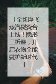 全新摩飞蒸汽熨烫台上线！隐形三折叠，开启衣物全能熨护新时代