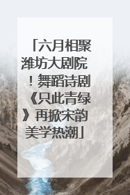 六月相聚潍坊大剧院！舞蹈诗剧《只此青绿》再掀宋韵美学热潮