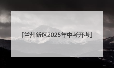 兰州新区2025年中考开考