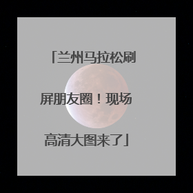 兰州马拉松刷屏朋友圈！现场高清大图来了