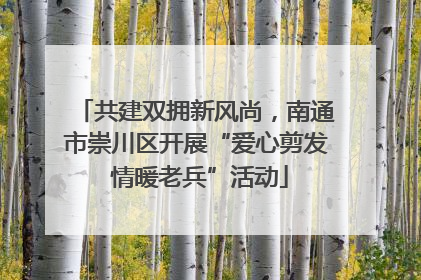 共建双拥新风尚，南通市崇川区开展“爱心剪发 情暖老兵”活动