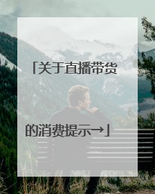 关于直播带货的消费提示→
