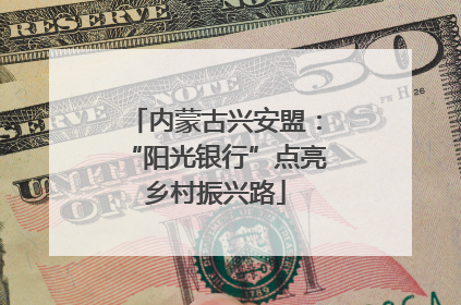 内蒙古兴安盟：“阳光银行”点亮乡村振兴路