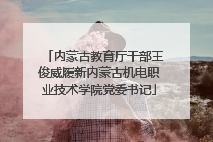 内蒙古教育厅干部王俊威履新内蒙古机电职业技术学院党委书记