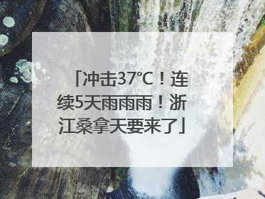 冲击37℃！连续5天雨雨雨！浙江桑拿天要来了