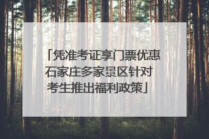 凭准考证享门票优惠 石家庄多家景区针对考生推出福利政策