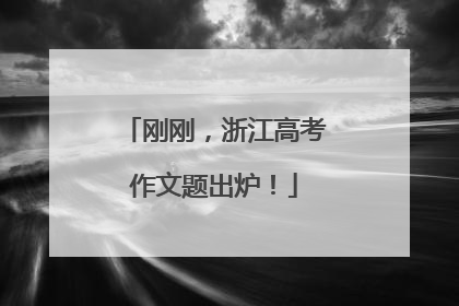 刚刚，浙江高考作文题出炉！
