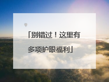 别错过！这里有多项护眼福利