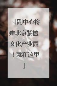 副中心将建北京紫檀文化产业园！就在这里