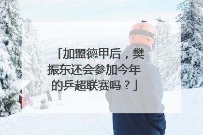 加盟德甲后，樊振东还会参加今年的乒超联赛吗？