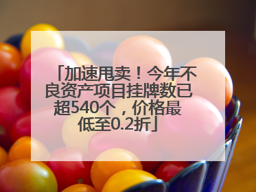 加速甩卖！今年不良资产项目挂牌数已超540个，价格最低至0.2折