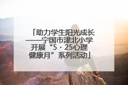 助力学生阳光成长——宁国市津北小学开展“5・25心理健康月”系列活动