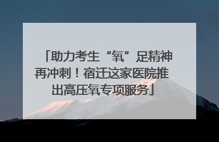 助力考生“氧”足精神再冲刺！宿迁这家医院推出高压氧专项服务
